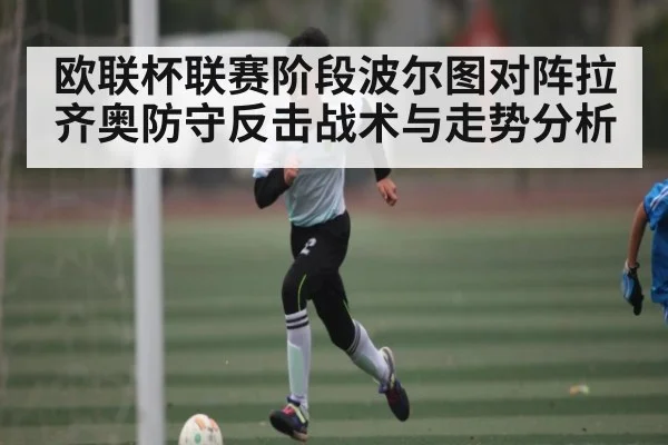 欧联杯联赛阶段波尔图对阵拉齐奥防守反击战术与走势分析（Kaiyun Sports）