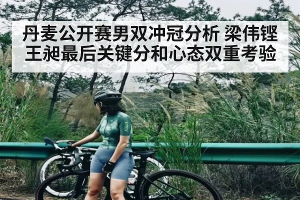 丹麦公开赛男双冲冠分析 梁伟铿王昶最后关键分和心态双重考验（Kaiyun Sports）