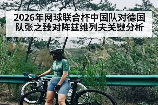 2026年网球联合杯中国队对德国队张之臻对阵兹维列夫关键分析 - Kaiyun Sports