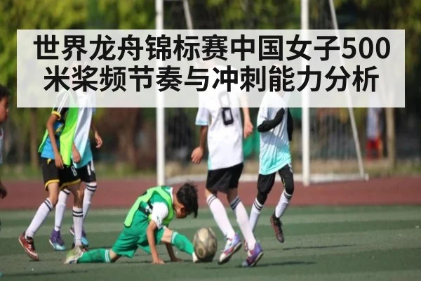 世界龙舟锦标赛中国女子500米桨频节奏与冲刺能力分析（Kaiyun Sports）